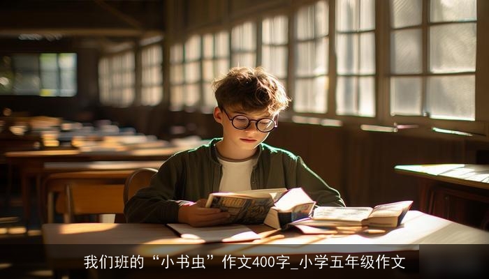 我们班的“小书虫”作文400字_小学五年级作文