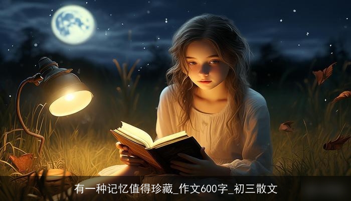 有一种记忆值得珍藏_作文600字_初三散文