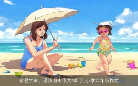 珍爱生命，谨防溺水作文600字_小学六年级作文