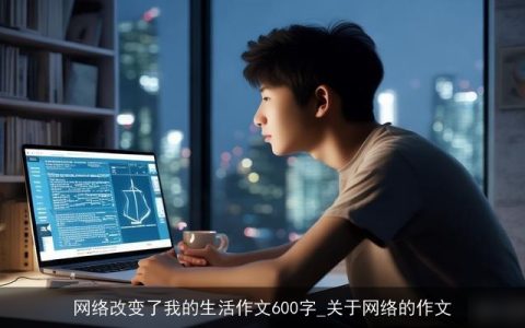 网络改变了我的生活作文600字_关于网络的作文