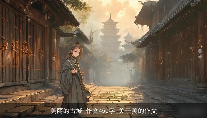 美丽的古城_作文450字_关于美的作文