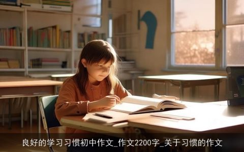 良好的学习习惯初中作文_作文2200字_关于习惯的作文